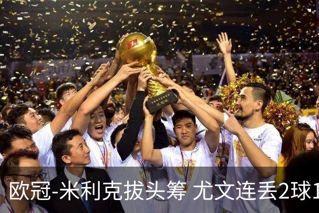 欧冠-米利克拔头筹 尤文连丢2球1-2遭逆转连败